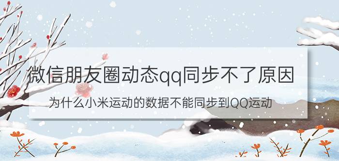 微信朋友圈动态qq同步不了原因 为什么小米运动的数据不能同步到QQ运动？